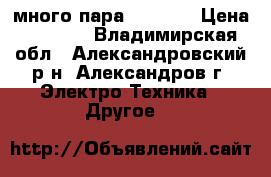 много пара laisimo › Цена ­ 3 500 - Владимирская обл., Александровский р-н, Александров г. Электро-Техника » Другое   